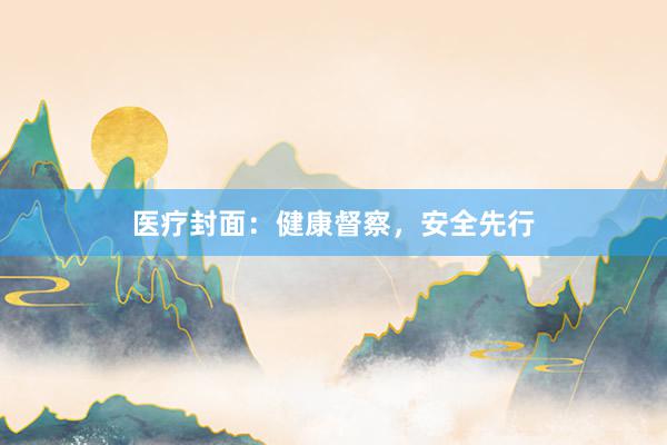 医疗封面：健康督察，安全先行