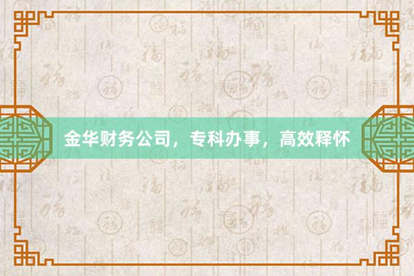 金华财务公司，专科办事，高效释怀