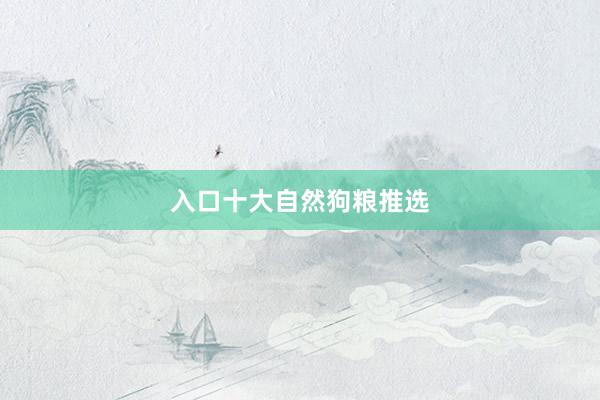 入口十大自然狗粮推选